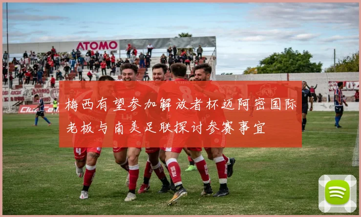 梅西有望参加解放者杯迈阿密国际老板与南美足联探讨参赛事宜