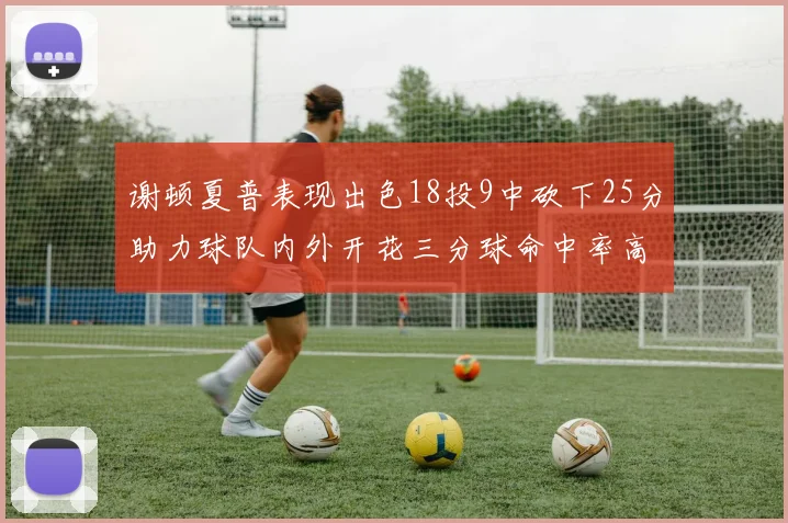 谢顿夏普表现出色18投9中砍下25分助力球队内外开花三分球命中率高达50