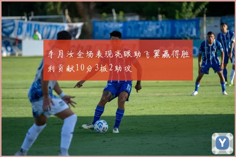 李月汝全场表现亮眼助飞翼赢得胜利贡献10分3板2助攻