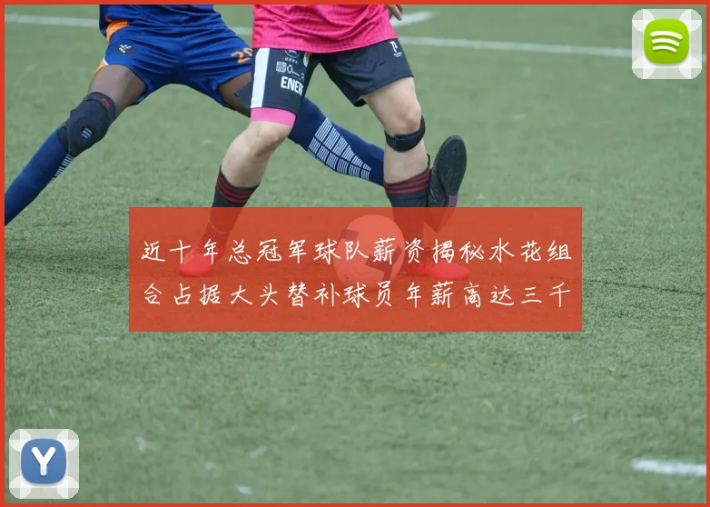 近十年总冠军球队薪资揭秘水花组合占据大头替补球员年薪高达三千万