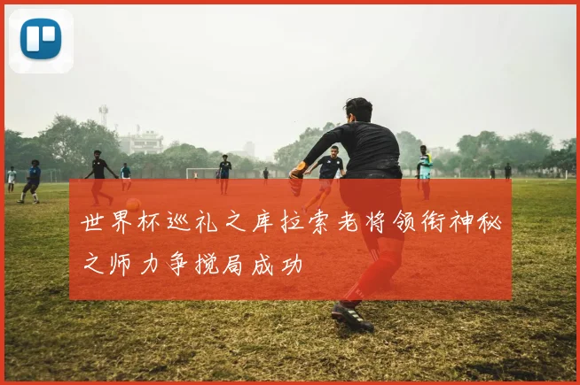 世界杯巡礼之库拉索老将领衔神秘之师力争搅局成功