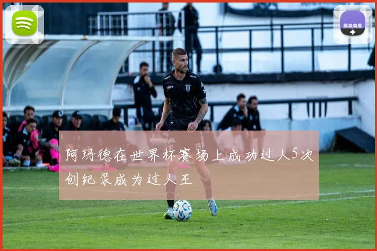 阿玛德在世界杯赛场上成功过人5次创纪录成为过人王