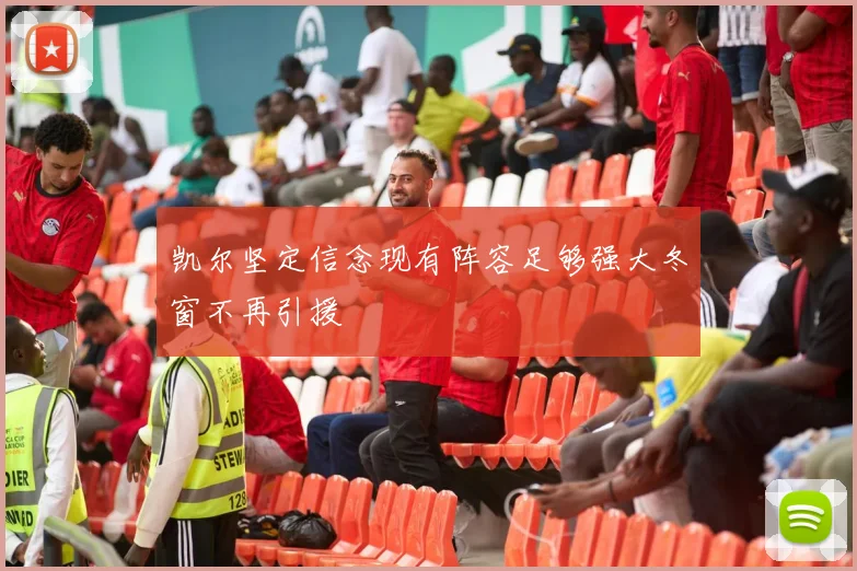 凯尔坚定信念现有阵容足够强大冬窗不再引援