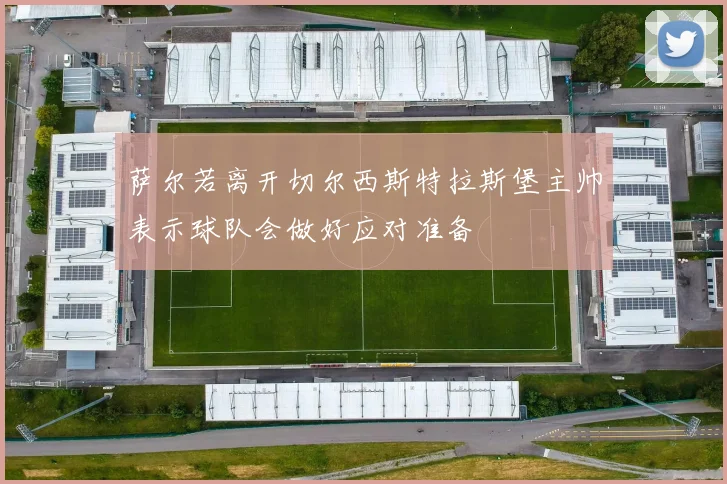 萨尔若离开切尔西斯特拉斯堡主帅表示球队会做好应对准备