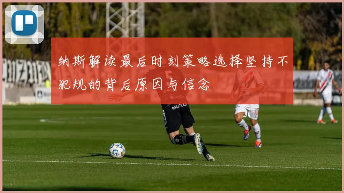 纳斯解读最后时刻策略选择坚持不犯规的背后原因与信念