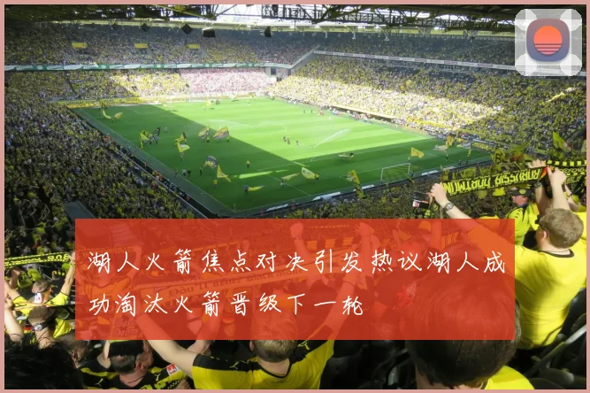 湖人火箭焦点对决引发热议湖人成功淘汰火箭晋级下一轮