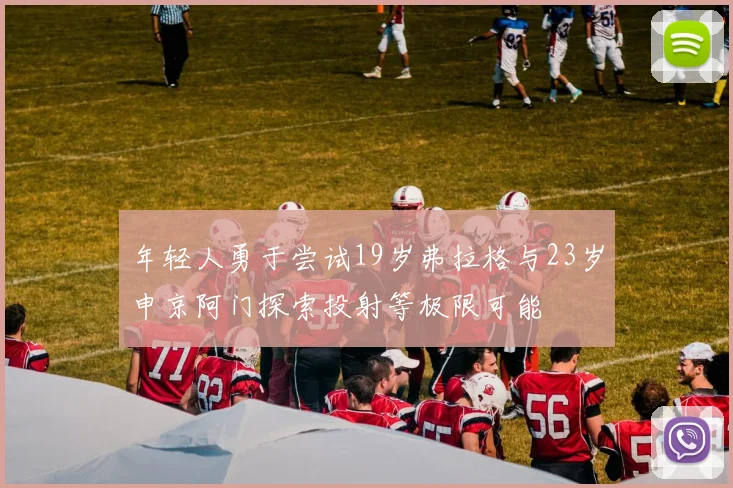 年轻人勇于尝试19岁弗拉格与23岁申京阿门探索投射等极限可能