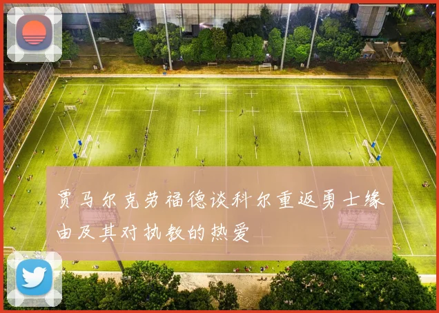 贾马尔克劳福德谈科尔重返勇士缘由及其对执教的热爱