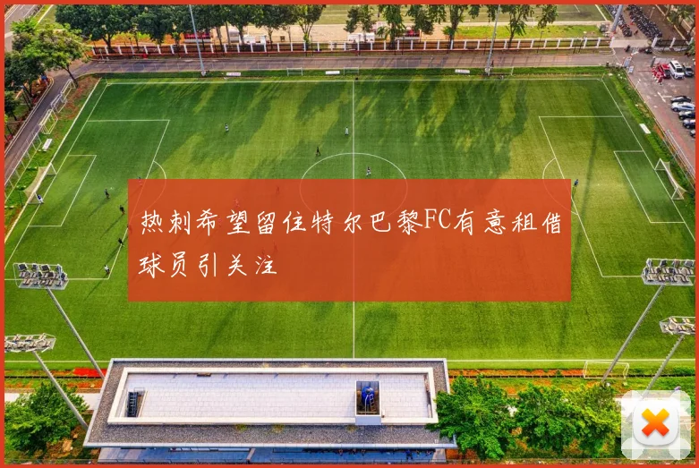 热刺希望留住特尔巴黎FC有意租借球员引关注