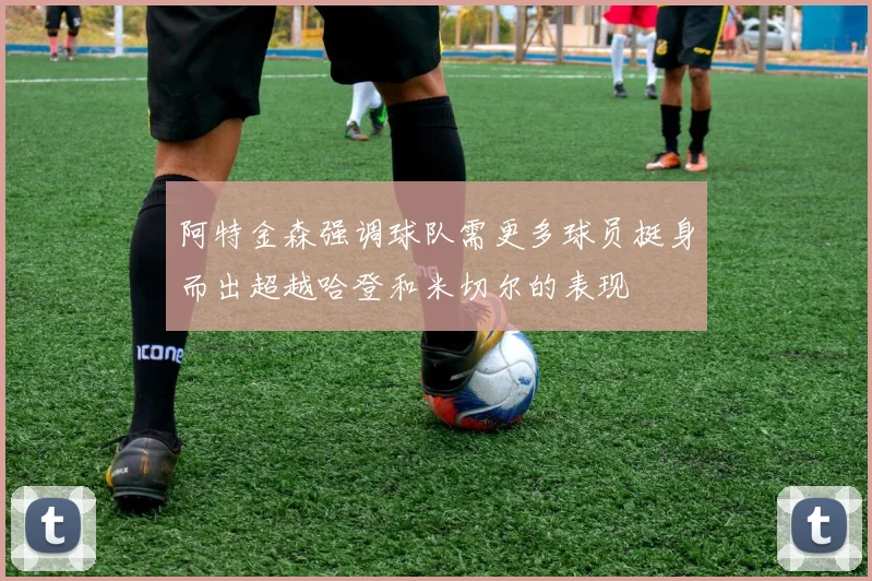 阿特金森强调球队需更多球员挺身而出超越哈登和米切尔的表现