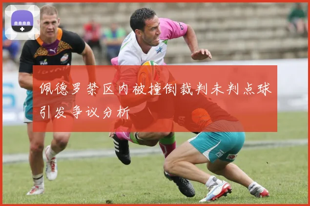 佩德罗禁区内被撞倒裁判未判点球引发争议分析