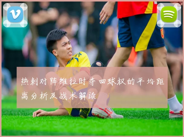 热刺对阵维拉时夺回球权的平均距离分析及战术解读