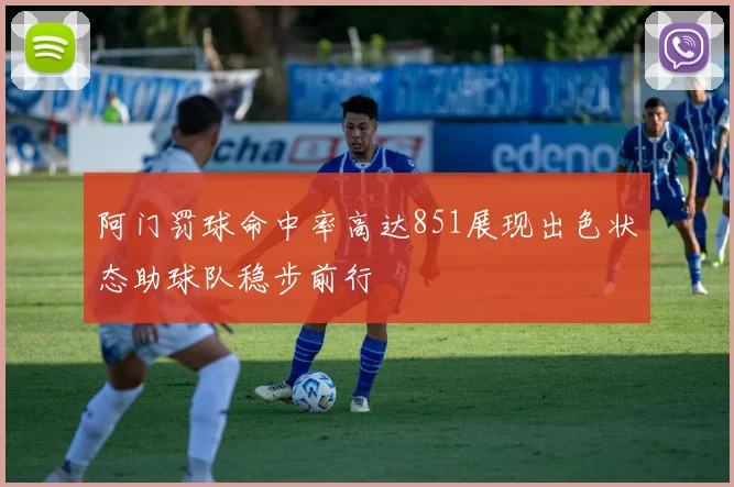 阿门罚球命中率高达851展现出色状态助球队稳步前行