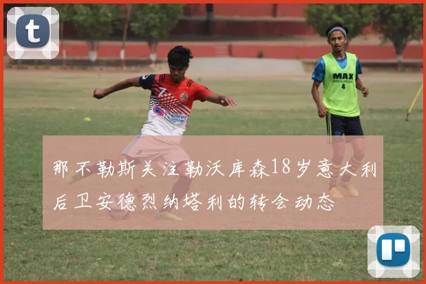 那不勒斯关注勒沃库森18岁意大利后卫安德烈纳塔利的转会动态
