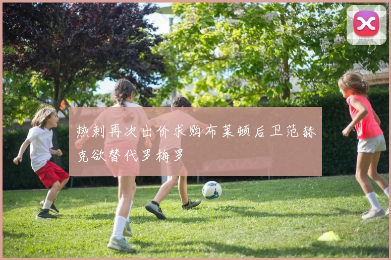 热刺再次出价求购布莱顿后卫范赫克欲替代罗梅罗